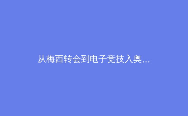 从梅西转会到电子竞技入奥：解码现代体育产业的变革与未来格局 - 3